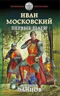 Иван Московский. Первые шаги - Михаил Ланцов