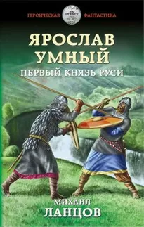 Ярослав Умный. Первый князь Руси - Михаил Ланцов