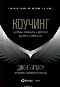 Коучинг. Основные принципы и практики коучинга и лидерства - Джон Уитмор