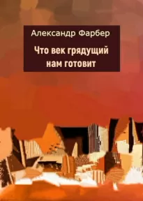 Что век грядущий нам готовит - Александр Фарбер