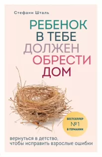 Ребенок в тебе должен обрести дом. Вернуться в детство, чтобы исправить взрослые ошибки - Стефани Шталь