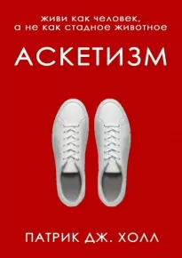 Аскетизм. Живи как человек, а не как стадное животное - Патрик Дж. Холл