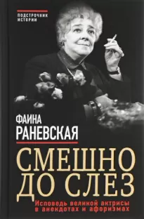 Смешно до слез. Исповедь и неизвестные афоризмы великой актрисы - Фаина Раневская