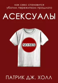 Асексуалы. Как секс становится убогим пережитком прошлого - Патрик Дж. Холл