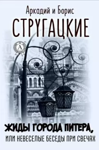 Жиды города Питера, или Невесёлые беседы при свечах - Аркадий Стругацкий, Борис Стругацкий