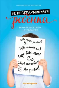 Не программируйте ребенка: как наши слова влияют на судьбу детей - Антонио, Кавалло Роберта Панарезе