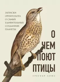 О чем поют птицы. Записки орнитолога о самых удивительных созданиях планеты - Грегуар Лоис