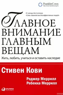 Главное внимание – главным вещам - Стивен Кови, Ребекка Меррилл, Роджер Меррилл