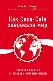 Лучший мировой опыт . Как Coca-Cola завоевала мир. 101 успешный кейс от брендов с мировым именем - Джайлс Льюри