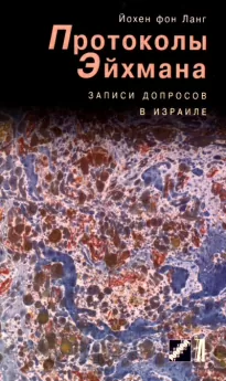 Протоколы Эйхмана. Записи допросов в Израиле - Йохен фон Ланг