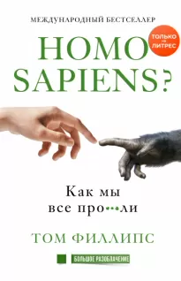 Homo sapiens? Как мы все про***ли - Том Филлипс