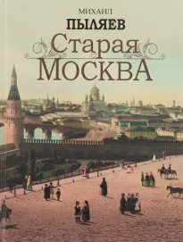 Старая Москва. История былой жизни первопрестольной столицы - Михаил Пыляев