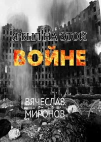 Я был на этой войне - Вячеслав Миронов