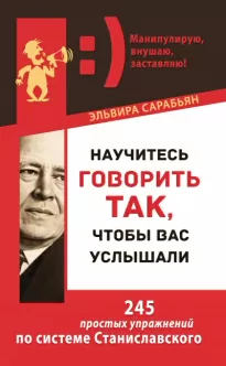 Научитесь говорить так, чтобы вас услышали! 245 простых упражнений по системе Станиславского - Эльвира Сарабьян