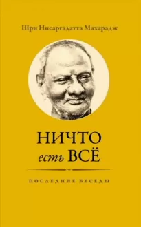 Ничто есть Всё. Последние беседы - Махарадж Нисаргадатта