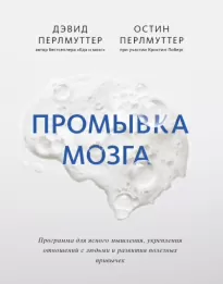 Промывка мозга. Программа для ясного мышления, укрепления отношений с людьми и развития полезных привычек - Дэвид Перлмуттер, Остин Перлмуттер