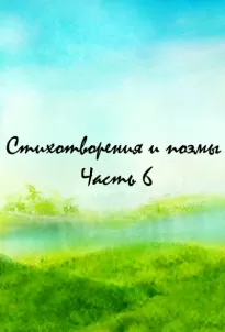 Стихотворения и поэмы. Часть 6