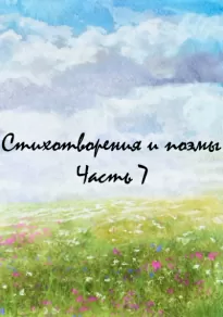 Стихотворения и поэмы. Часть 7