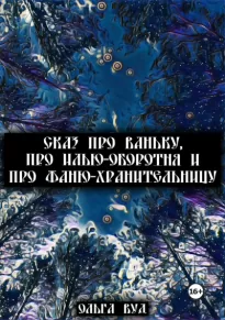 Сказ про Ваньку Илью оборотня и Фаню хранительницу - Вуд Ольга