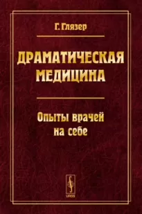 Драматическая медицина. Опыты врачей на себе - Гуго Глязер