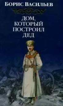 Дом, который построил дед. Часть 1 - Борис Васильев