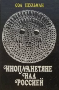 Инопланетяне над Россией. Поразительные факты и новые гипотезы - Сол Шульман