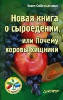 Новая книга о сыроедении, или Почему коровы хищники - Павел Себастьянович