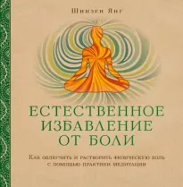 Естественное избавление от боли: как облегчить и растворить физическую боль с помощью практики медитации - Шинзен Янг