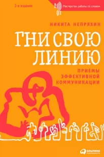 Гни свою линию. Приемы эффективной коммуникации - Никита Непряхин