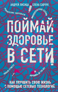 Поймай здоровье в сети. Как улучшить свою жизнь с помощью сетевых технологий - Елена, Лисица Андрей Савчук