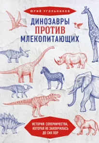 Динозавры против млекопитающих. История соперничества, которая не закончилась до сих пор. - Юрий Угольников