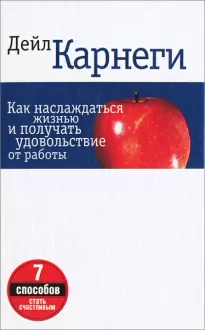 Как наслаждаться жизнью и получать удовольствие от работы - Дейл Карнеги