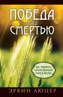 Победа над смертью. Как побороть самый большой страх в жизни - Эрвин Люцер