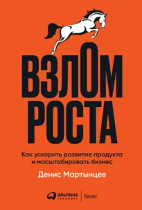 Взлом роста. Как ускорить развитие продукта и масштабировать бизнес - Денис Мартынцев