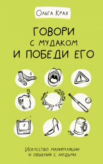 Говори с мудаком и победи его. Искусство манипуляции и общения с людьми - Ольга Крах