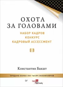 Охота за головами. Набор кадров, конкурс, кадровый ассессмент - Константин Бакшт