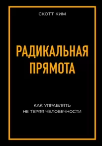 Радикальная прямота Как управлять не теряя человечности - Ким Скотт