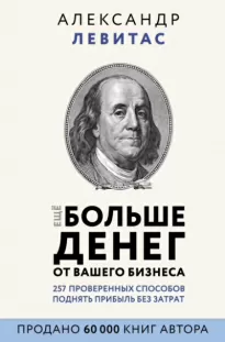 Еще больше денег от вашего бизнеса - Александр Левитас