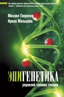 Эпигенетика. Управляй своими генами - Михаил Гаврилов, Ирина Мальцева