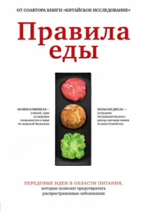 Правила еды. Передовые идеи в области питания, которые позволят предотвратить распространенные заболевания - Колин Кэмпбелл, Нельсон Дисла