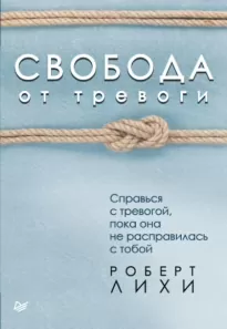 Свобода от тревоги. Справься с тревогой, пока она не расправилась с тобой - Роберт Лихи