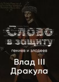 Таинственный и страшный Влад III Цепеш. Слово в защиту гениев и злодеев - Алексей Курилко