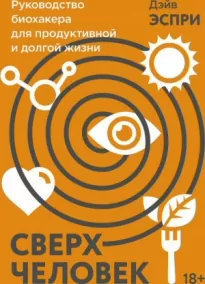 Сверхчеловек. Руководство биохакера для продуктивной и долгой жизни