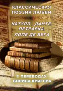 Классическая поэзия любви. Переводы Катула, Данте, Петрарка, Лопе Де Вега - Борис Кригер