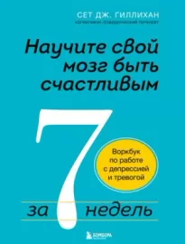 Научите свой мозг быть счастливым за 7 недель. Воркбук по работе с депрессией и тревогой