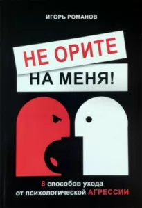 Не орите на меня! 8 способов ухода от психологической агрессии