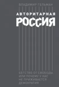 Авторитарная Россия. Бегство от свободы, или Почему у нас не приживается демократия