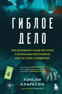 Гиблое дело. Как раскрывают самые жестокие и запутанные преступления