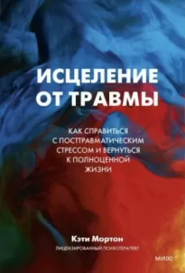 Исцеление от травмы. Как справиться с последствиями постравматического стресса и вернуться к полноценной жизни