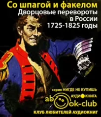 Со шпагой и факелом. Дворцовые перевороты в России. 1725-1825 годы - Михаил Бойцов